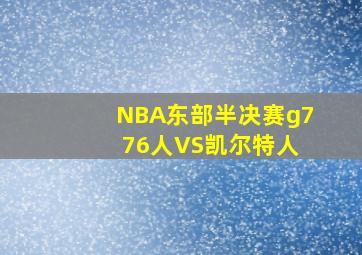 NBA东部半决赛g7 76人VS凯尔特人